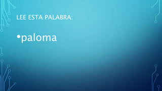 LEE ESTA PALABRA:
•paloma
 