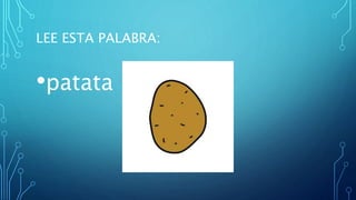 LEE ESTA PALABRA:
•patata
 