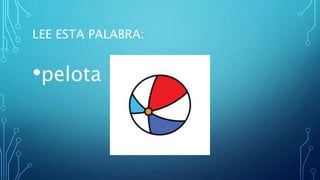 LEE ESTA PALABRA:
•pelota
 