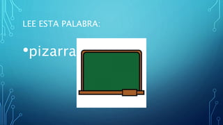 LEE ESTA PALABRA:
•pizarra
 