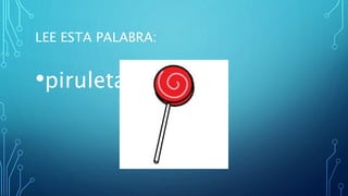 LEE ESTA PALABRA:
•piruleta
 