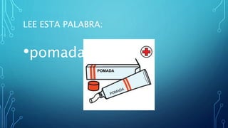 LEE ESTA PALABRA:
•pomada
 