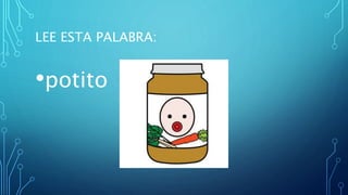 LEE ESTA PALABRA:
•potito
 