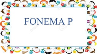FONEMA P
 