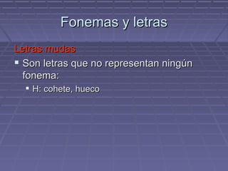 Fonemas y letras Letras mudas Son letras que no representan ningún fonema: H: cohete, hueco 
