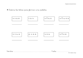 Progama de iniciación lectora




• Ordena las letras para formar una palabra


                vsao                                            íav                                            vlae                                         vluea




                vsua                                            pvao                                           vea                                          vleo




Nombre: ............................................................................................................................... Fecha: ..........................................
                                                                                                                                                                                      Mª C.Tabarés/L.A.Rojo
 