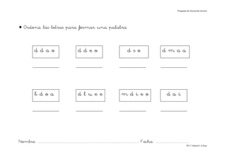 Progama de iniciación lectora




• Ordena las letras para formar una palabra


                ddao                                            ddeo                                                  dso                                   dmaa




                bdoa                                            dluee                                          mdieo                                             daí




Nombre: ............................................................................................................................... Fecha: ..........................................
                                                                                                                                                                                      Mª C.Tabarés/L.A.Rojo
 