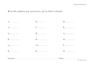 Progama de iniciación lectora




• Escribe palabras que comiencen por la letra indicada



v.......................                                                d.....................                                                  d......................

v......................                                                 t.......................                                                b.......................

v.......................                                                d.......................                                                v.......................

b.......................                                                d.......................                                                d.......................

u.......................                                                m.......................                                                t.......................

b.......................                                                d.......................                                                d.......................

Nombre: ............................................................................................................................... Fecha: ..........................................
                                                                                                                                                                                      Mª C.Tabarés/L.A.Rojo
 