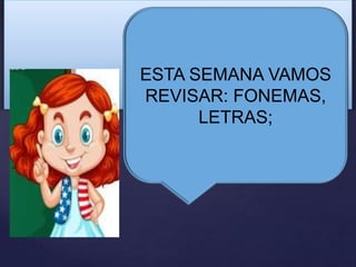 ESTA SEMANA VAMOS
REVISAR: FONEMAS,
LETRAS;
 