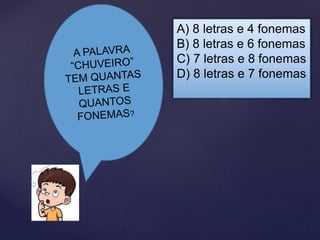 A) 8 letras e 4 fonemas
B) 8 letras e 6 fonemas
C) 7 letras e 8 fonemas
D) 8 letras e 7 fonemas
 