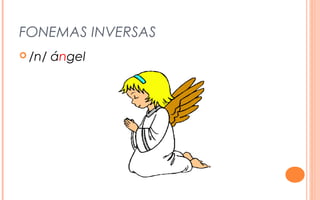 FONEMAS INVERSAS
 /n/   ángel
 
