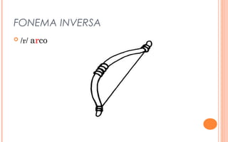 FONEMA INVERSA
   /r/ arco
 