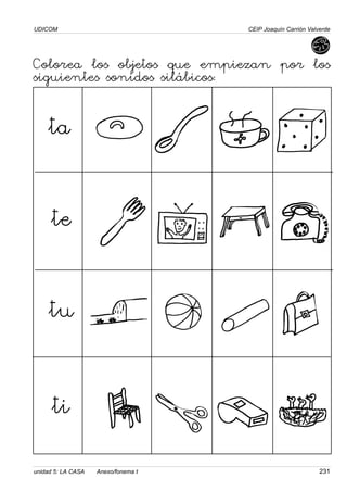 UDICOM
unidad 5: LA CASA Anexo/fonema t 231
CEIP Joaquín Carrión Valverde
Colorea los objetos que empiezan por los
siguientes sonidos silábicos:
ta
te
tu
ti
 