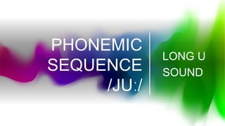 PHONEMIC
SEQUENCE
/JUː/
LONG U
SOUND
 