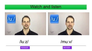 Watch and listen
/muːv/
/luːz/
PERDER MOVER
 