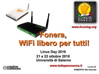 Linux Day 2010  21 e 22 ottobre 2010  Università di Salerno Fonera, WiFi libero per tutti! www.hcsslug.org ,[object Object],[object Object]