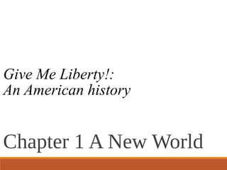 Give Me Liberty!:
An American history
Chapter 1 A New World
 