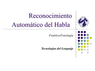 Reconocimiento
Automático del Habla
Fonética/Fonología
Tecnologías del Lenguaje
 