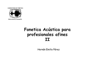 Fonetica Acústica para
profesionales afines
II
Hernán Emilio Pérez
 