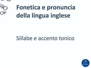 Fonetica e pronuncia
della lingua inglese


Sillabe e accento tonico
 
