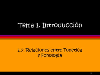 1
Tema 1. Introducción
1.7. Relaciones entre Fonética
y Fonología
 