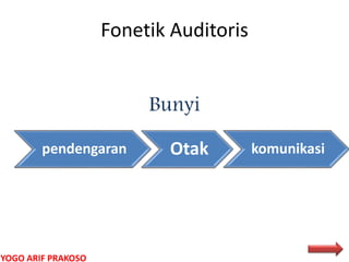 Fonetik Auditoris
Bunyi
pendengaran Otak komunikasi
YOGO ARIF PRAKOSO
 