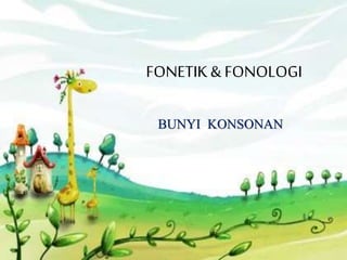 FONETIK & FONOLOGI
BUNYI KONSONAN
 