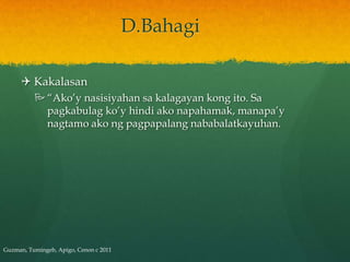 D.Bahagi

      Kakalasan
           “Ako’y nasisiyahan sa kalagayan kong ito. Sa
            pagkabulag ko’y hindi ako napahamak, manapa’y
            nagtamo ako ng pagpapalang nababalatkayuhan.




Guzman, Tumingeb, Apigo, Cenon c 2011
 