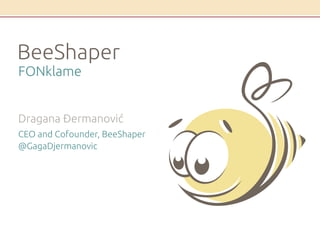 BeeShaper
FONklame
Dragana Đermanović
CEO and Cofounder, BeeShaper
@GagaDjermanovic
 