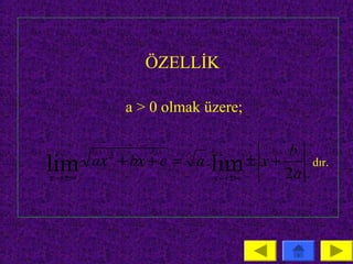 ÖZELLİK

               a > 0 olmak üzere;

                                     b
lim      ax + bx + c = a . lim ± x +
           2
                                          dır.
x → ±∞                     x → ±∞    2a
 