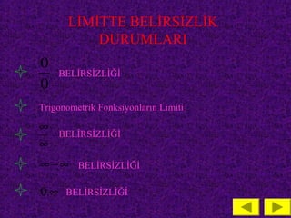 LİMİTTE BELİRSİZLİK
           DURUMLARI
0
      BELİRSİZLİĞİ
0
Trigonometrik Fonksiyonların Limiti

∞
      BELİRSİZLİĞİ
∞
∞ − ∞ BELİRSİZLİĞİ

0.∞    BELİRSİZLİĞİ
 