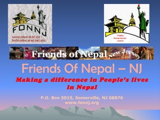 Friends Of Nepal – NJ
Making a difference in People’s lives
              in Nepal
       P.O. Box 5015, Somerville, NJ 08876
                 www.fonnj.org
 
