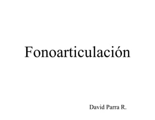 Fonoarticulación


         David Parra R.
 