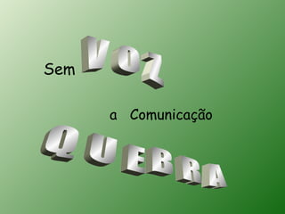 Sem

      a Comunicação
 
