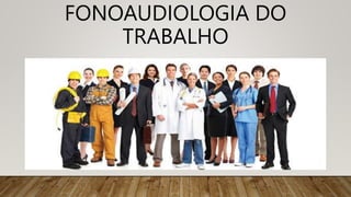 FONOAUDIOLOGIA DO
TRABALHO
 