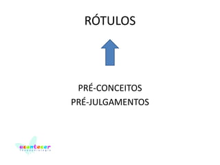 RÓTULOS

PRÉ-CONCEITOS
PRÉ-JULGAMENTOS

 
