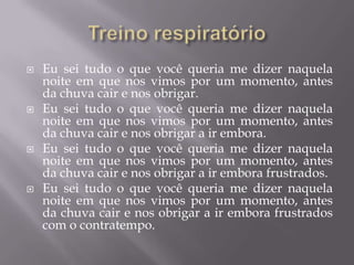    Eu sei tudo o que você queria me dizer naquela
    noite em que nos vimos por um momento, antes
    da chuva cair e nos obrigar.
   Eu sei tudo o que você queria me dizer naquela
    noite em que nos vimos por um momento, antes
    da chuva cair e nos obrigar a ir embora.
   Eu sei tudo o que você queria me dizer naquela
    noite em que nos vimos por um momento, antes
    da chuva cair e nos obrigar a ir embora frustrados.
   Eu sei tudo o que você queria me dizer naquela
    noite em que nos vimos por um momento, antes
    da chuva cair e nos obrigar a ir embora frustrados
    com o contratempo.
 