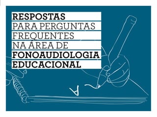 RESPOSTAS
PARA PERGUNTAS
FREQUENTES
NA ÁREA DE
Fonoaudiologia
Educacional
 
