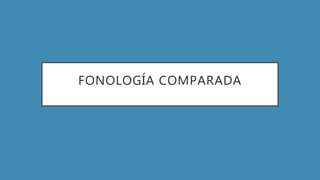 FONOLOGÍA COMPARADA
 