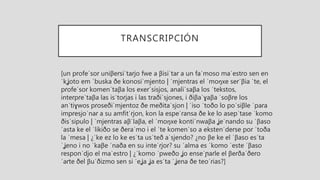 TRANSCRIPCIÓN
[un pɾofeˈsoɾ uniβeɾsiˈtaɾjo fwe a βisiˈtaɾ a un faˈmoso maˈestɾo sen en
ˈkʝoto em ˈbuska ðe konosiˈmjento | ˈmjentɾas el ˈmoŋxe seɾˈβia ˈte, el
pɾofeˈsoɾ komenˈtaβa los exeɾˈsisjos, analiˈsaβa los ˈtekstos,
inteɾpɾeˈtaβa las isˈtoɾjas i las tɾaðiˈsjones, i ðiβaˈɣaβa ˈsoβɾe los
anˈtiɣwos pɾoseðiˈmjentoz ðe meðitaˈsjon | ˈiso ˈtoðo lo poˈsiβle ˈpaɾa
impɾesjoˈnaɾ a su amfitˈɾjon, kon la espeˈɾansa ðe ke lo asepˈtase ˈkomo
ðisˈsipulo | ˈmjentɾas aβˈlaβa, el ˈmoŋxe kontiˈnwaβa ʝeˈnando su ˈβaso
ˈasta ke el ˈlikiðo se ðeraˈmo i el ˈte komenˈso a ekstenˈdeɾse poɾ ˈtoða
la ˈmesa | ¿ˈke ez lo ke esˈta usˈteð aˈsjendo? ¿no βe ke el ˈβaso esˈta
ˈʝeno i no ˈkaβe ˈnaða en su inteˈɾjoɾ? su ˈalma es ˈkomo ˈeste ˈβaso
responˈdjo el maˈestɾo | ¿ˈkomo ˈpweðo ʝo enseˈɲaɾle el βeɾðaˈðeɾo
ˈaɾte ðel βuˈðizmo sen si ˈeʝa ʝa esˈta ˈʝena ðe teoˈɾias?]
 