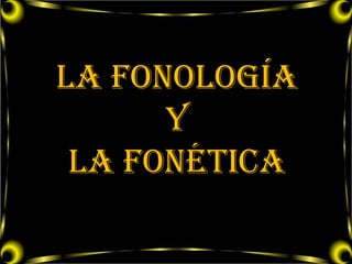 LA FONología
      y
 la fonÉTICA
 