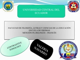 UNIVERSIDAD CENTRAL DEL
                     ECUADOR




FACULTAD DE FILOSOFÍA, LETRAS Y CIENCIAS DE LA EDUCACIÓN
                  ESCUELA DE IDIOMAS
             MENCIÓN PLURILINGÜE - FRANCÉS
 