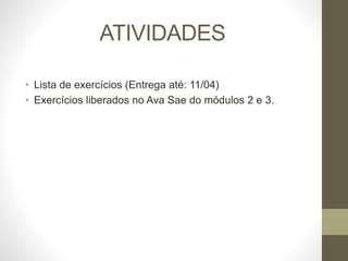 ATIVIDADES
• Lista de exercícios (Entrega até: 11/04)
• Exercícios liberados no Ava Sae do módulos 2 e 3.
 