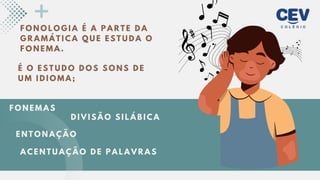 F O N O L O G I A É A P A R T E D A
G R A M Á T I C A Q U E E S T U D A O
F O N E M A .
É O E S T U D O D O S S O N S D E
U M I D I O M A ;
F O N E M A S
A C E N T U A Ç Ã O D E P A L A V R A S
E N T O N A Ç Ã O
D I V I S Ã O S I L Á B I C A
 