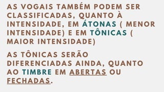A S V O G A I S T A M B É M P O D E M S E R
C L A S S I F I C A D A S , Q U A N T O À
I N T E N S I D A D E , E M Á T O N A S ( M E N O R
I N T E N S I D A D E ) E E M T Ô N I C A S (
M A I O R I N T E N S I D A D E )
A S T Ô N I C A S S E R Ã O
D I F E R E N C I A D A S A I N D A , Q U A N T O
A O T I M B R E E M A B E R T A S O U
F E C H A D A S .
 