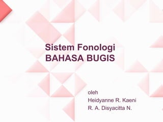 Sistem Fonologi
BAHASA BUGIS


         oleh
         Heidyanne R. Kaeni
         R. A. Disyacitta N.
 