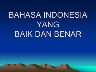 BAHASA INDONESIA
YANG
BAIK DAN BENAR
 