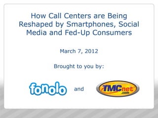 How Call Centers are Being
Reshaped by Smartphones, Social
  Media and Fed-Up Consumers

           March 7, 2012

         Brought to you by:



                and



                                  1
 