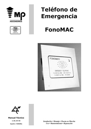 Manual Técnico 
Teléfono de 
Emergencia 
FonoMAC 
v1.00, OCT.00 Instalación • Montaje • Puesta en Marcha 
Español / FONOMEs Uso • Mantenimiento • Reparación 
 