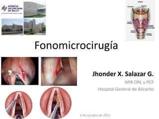 Fonomicrocirugía Jhonder X. Salazar G. MIR ORL y PCF Hospital General de Alicante 3 de octubre de 2011 